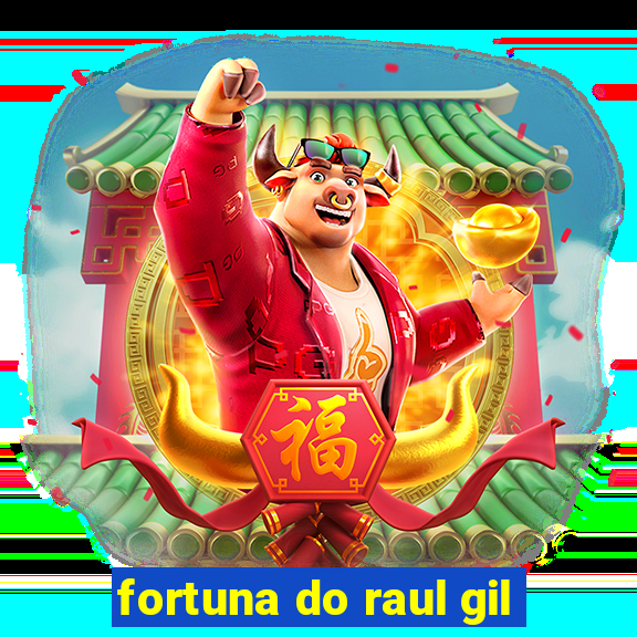 fortuna do raul gil